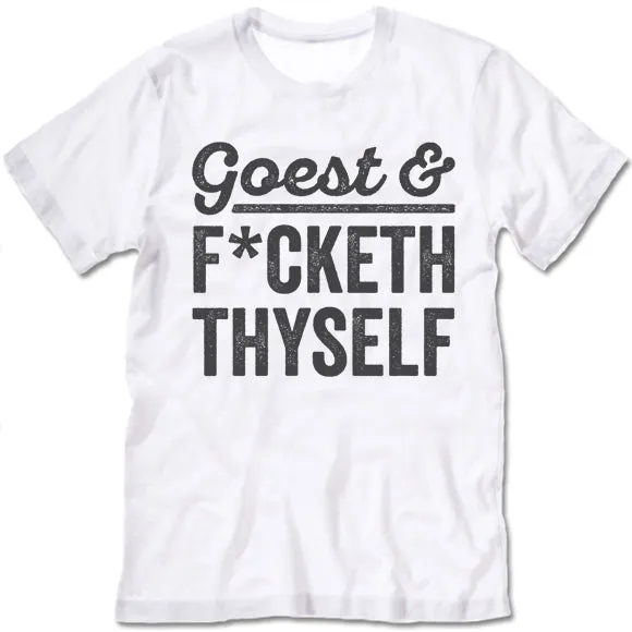 Goest F*cketh Thyself T Shirt